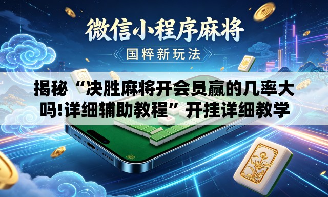 揭秘“决胜麻将开会员赢的几率大吗!详细辅助教程	”开挂详细教学