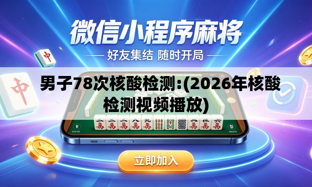   男子78次核酸检测:(2026年核酸检测视频播放)