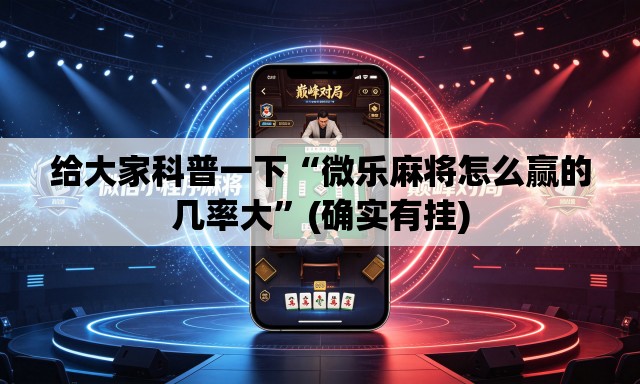 给大家科普一下“微乐麻将怎么赢的几率大	”(确实有挂)