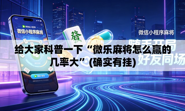 给大家科普一下“微乐麻将怎么赢的几率大”(确实有挂)
