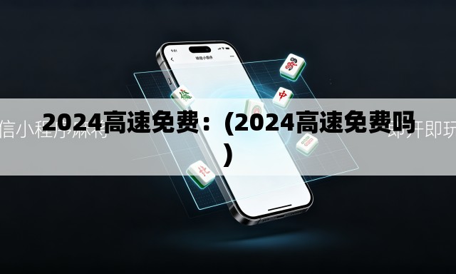 2024高速免费：(2024高速免费吗)