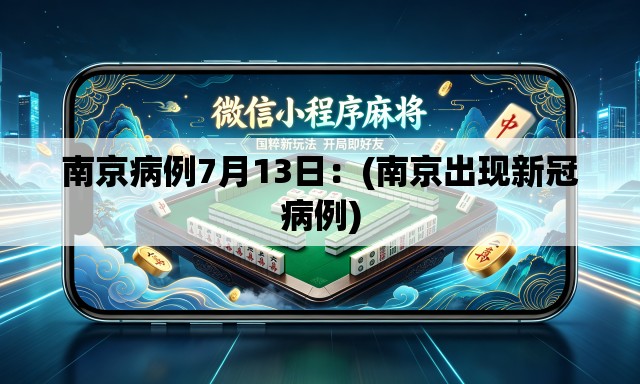 南京病例7月13日:(南京出现新冠病例) 南京病例7月13日:(南京出现新冠病例)