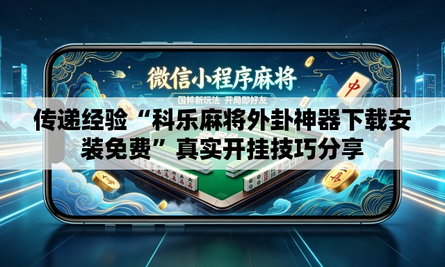 传递经验“科乐麻将外卦神器下载安装免费	”真实开挂技巧分享