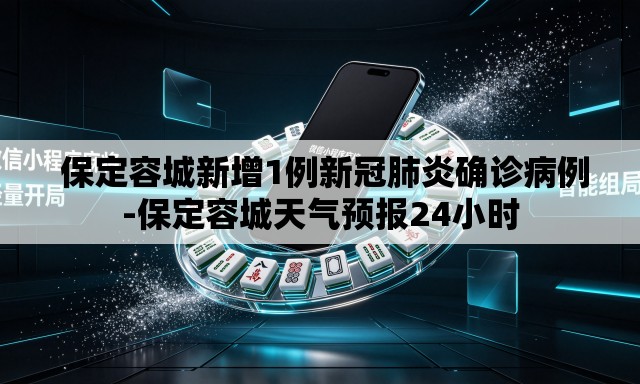 保定容城新增1例新冠肺炎确诊病例-保定容城天气预报24小时 保定容城新增1例新冠肺炎确诊病例-保定容城天气预报24小时