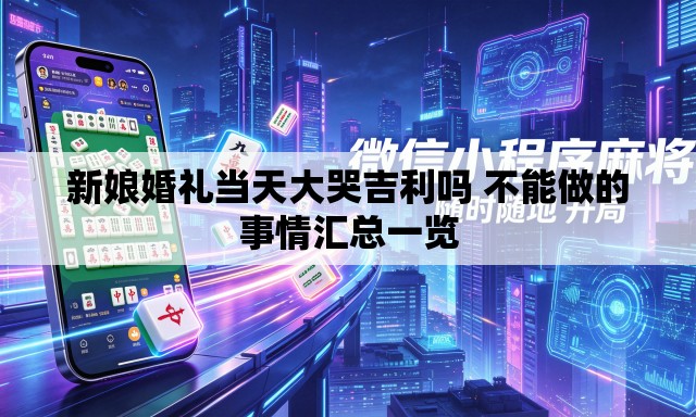 新娘婚礼当天大哭吉利吗 不能做的事情汇总一览 新娘婚礼当天大哭吉利吗 不能做的事情汇总一览