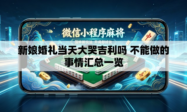 新娘婚礼当天大哭吉利吗 不能做的事情汇总一览 新娘婚礼当天大哭吉利吗 不能做的事情汇总一览