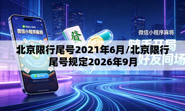 北京限行尾号2021年6月/北京限行尾号规定2026年9月