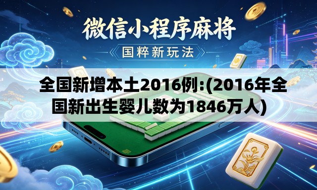 全国新增本土2016例:(2016年全国新出生婴儿数为1846万人) 全国新增本土2016例:(2016年全国新出生婴儿数为1846万人)