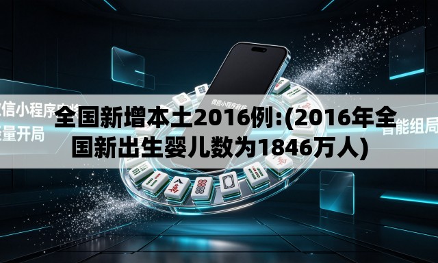 全国新增本土2016例:(2016年全国新出生婴儿数为1846万人) 全国新增本土2016例:(2016年全国新出生婴儿数为1846万人)