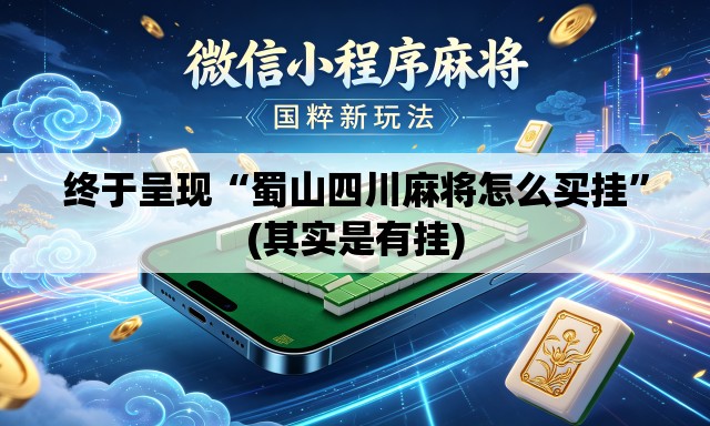 终于呈现“蜀山四川麻将怎么买挂”(其实是有挂)