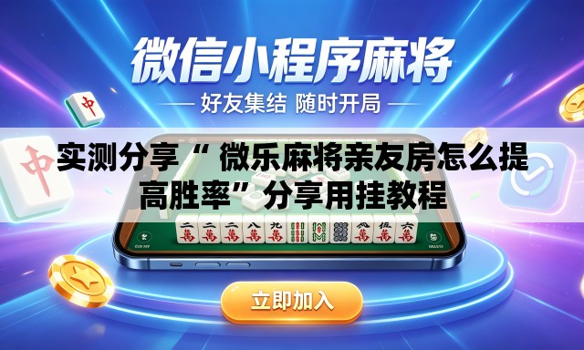 实测分享“ 微乐麻将亲友房怎么提高胜率”分享用挂教程