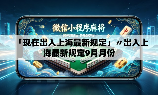 「现在出入上海最新规定」〃出入上海最新规定9月月份
