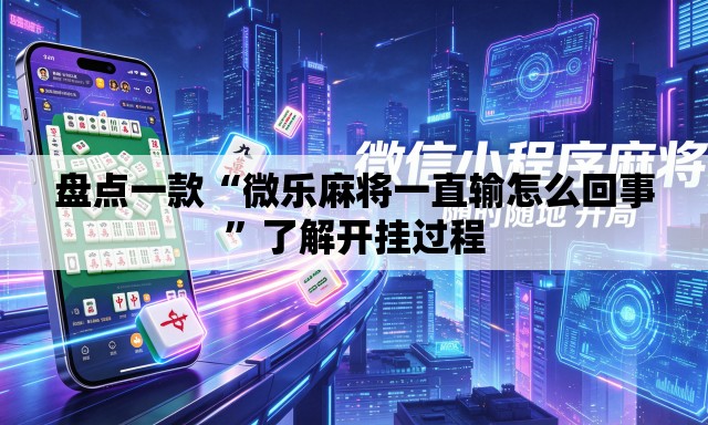 盘点一款“微乐麻将一直输怎么回事”了解开挂过程