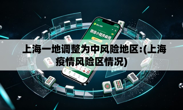   上海一地调整为中风险地区:(上海疫情风险区情况)