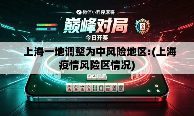  上海一地调整为中风险地区:(上海疫情风险区情况)