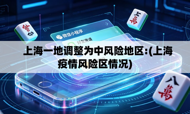   上海一地调整为中风险地区:(上海疫情风险区情况)