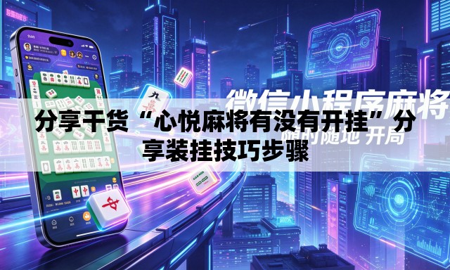 分享干货“心悦麻将有没有开挂”分享装挂技巧步骤