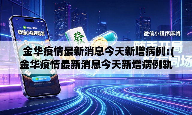 金华疫情最新消息今天新增病例:(金华疫情最新消息今天新增病例轨迹) 金华疫情最新消息今天新增病例:(金华疫情最新消息今天新增病例轨迹)