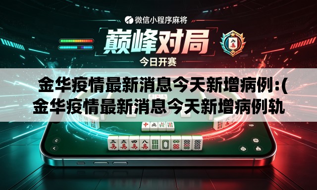 金华疫情最新消息今天新增病例:(金华疫情最新消息今天新增病例轨迹) 金华疫情最新消息今天新增病例:(金华疫情最新消息今天新增病例轨迹)
