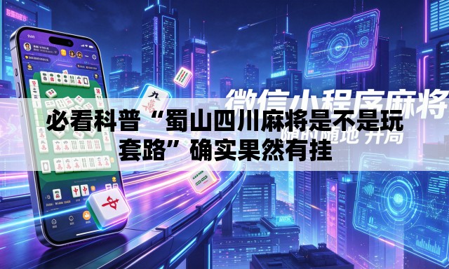必看科普“蜀山四川麻将是不是玩套路”确实果然有挂