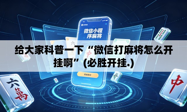给大家科普一下“微信打麻将怎么开挂啊”(必胜开挂.)