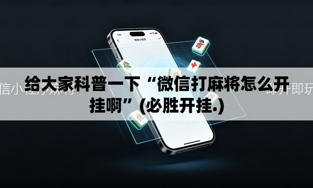 给大家科普一下“微信打麻将怎么开挂啊”(必胜开挂.)