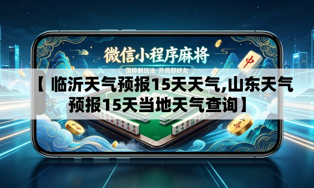 【 临沂天气预报15天天气,山东天气预报15天当地天气查询】 【 临沂天气预报15天天气,山东天气预报15天当地天气查询】
