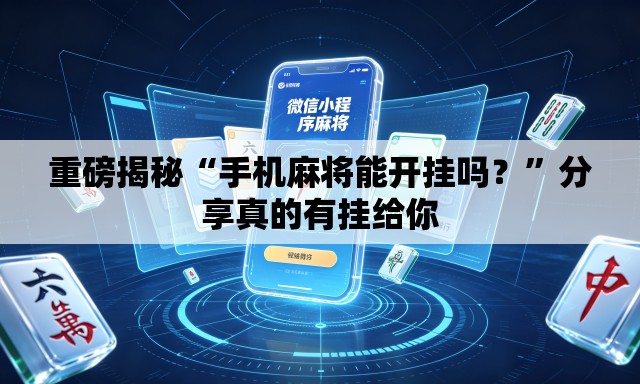重磅揭秘“手机麻将能开挂吗？	”分享真的有挂给你