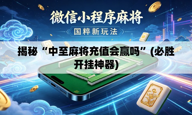 揭秘“中至麻将充值会赢吗”(必胜开挂神器)