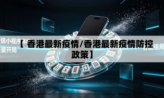 【 香港最新疫情/香港最新疫情防控政策】