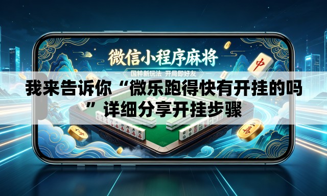 我来告诉你“微乐跑得快有开挂的吗”详细分享开挂步骤