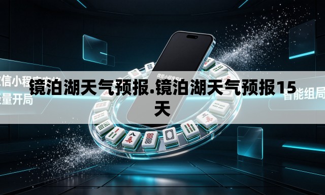 镜泊湖天气预报.镜泊湖天气预报15天