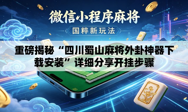 重磅揭秘“四川蜀山麻将外卦神器下载安装”详细分享开挂步骤