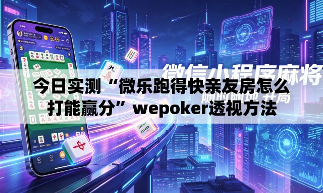 今日实测“微乐跑得快亲友房怎么打能赢分”wepoker透视方法