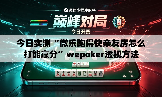 今日实测“微乐跑得快亲友房怎么打能赢分	”wepoker透视方法