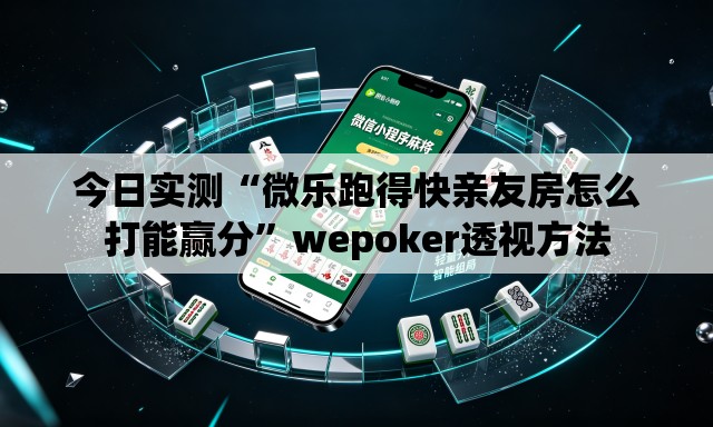 今日实测“微乐跑得快亲友房怎么打能赢分	”wepoker透视方法