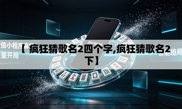 【 疯狂猜歌名2四个字,疯狂猜歌名2下】 【 疯狂猜歌名2四个字,疯狂猜歌名2下】