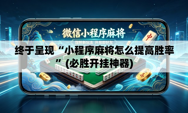 终于呈现“小程序麻将怎么提高胜率”(必胜开挂神器)