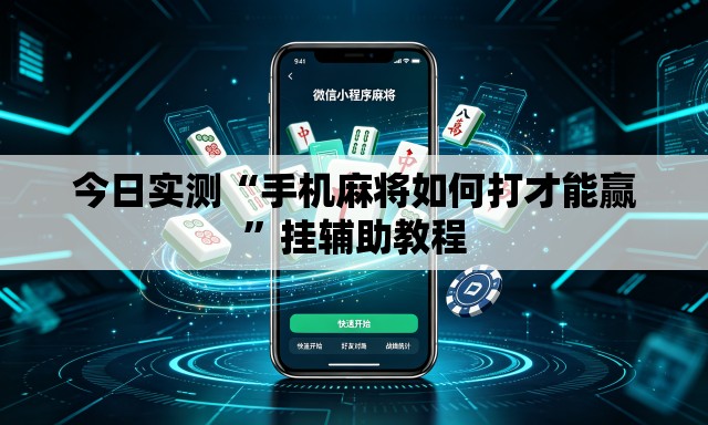 今日实测“手机麻将如何打才能赢	”挂辅助教程