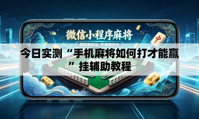 今日实测“手机麻将如何打才能赢”挂辅助教程