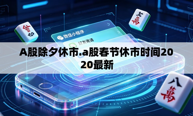 A股除夕休市.a股春节休市时间2020最新 A股除夕休市.a股春节休市时间2020最新