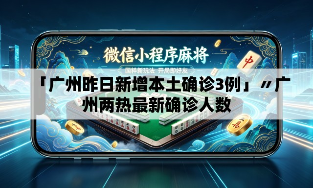 「广州昨日新增本土确诊3例」〃广州两热最新确诊人数