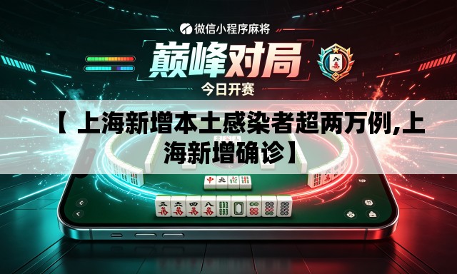 【 上海新增本土感染者超两万例,上海新增确诊】 【 上海新增本土感染者超两万例,上海新增确诊】