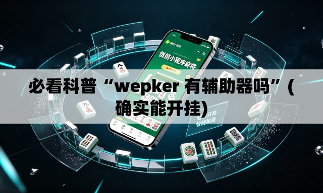 必看科普“wepker 有辅助器吗”(确实能开挂)