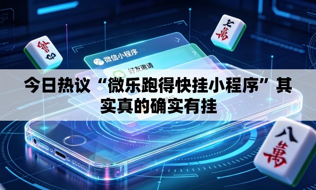 今日热议“微乐跑得快挂小程序”其实真的确实有挂