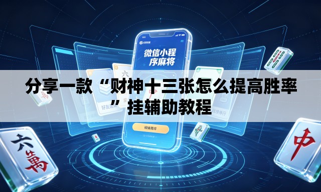分享一款“财神十三张怎么提高胜率”挂辅助教程