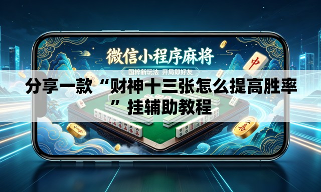 分享一款“财神十三张怎么提高胜率	”挂辅助教程