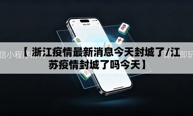 【 浙江疫情最新消息今天封城了/江苏疫情封城了吗今天】