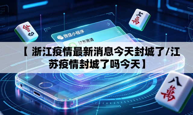 【 浙江疫情最新消息今天封城了/江苏疫情封城了吗今天】