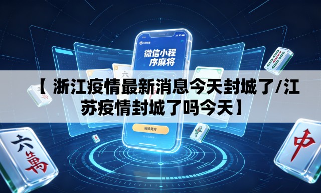 【 浙江疫情最新消息今天封城了/江苏疫情封城了吗今天】